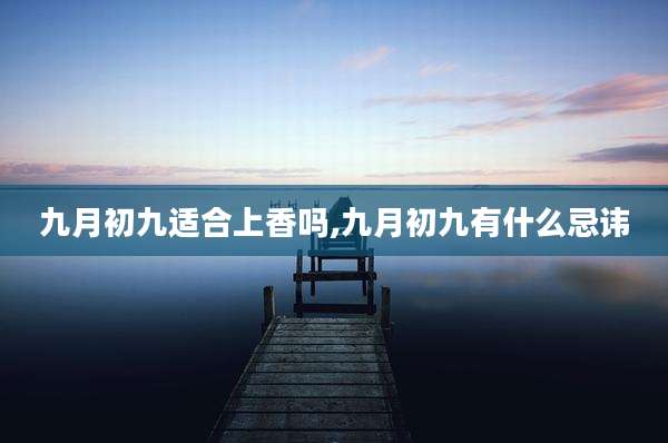 九月初九适合上香吗,九月初九有什么忌讳