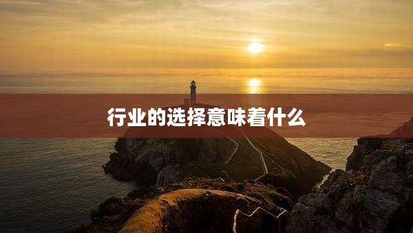 行业的选择意味着什么