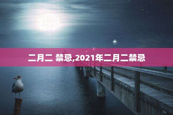 二月二 禁忌,2021年二月二禁忌