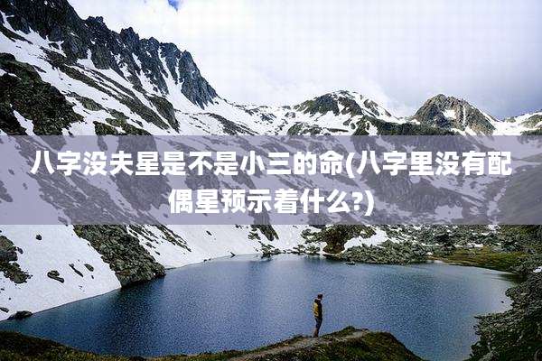 八字没夫星是不是小三的命(八字里没有配偶星预示着什么?)