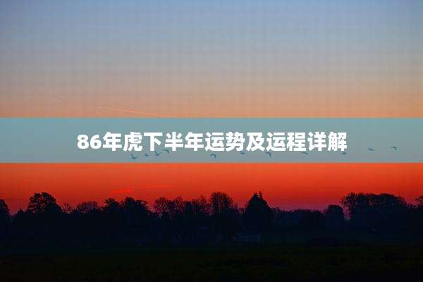 86年虎下半年运势及运程详解