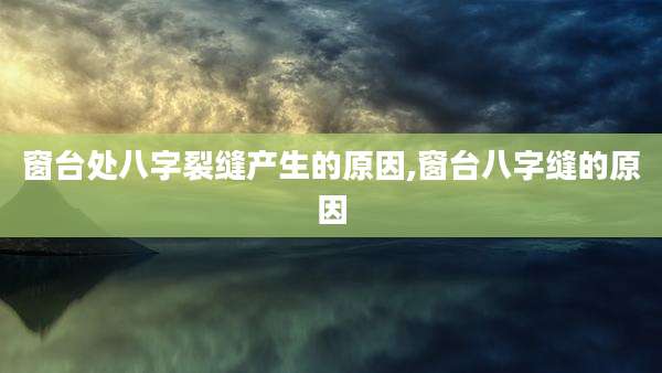 窗台处八字裂缝产生的原因,窗台八字缝的原因