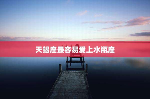 天蝎座最容易爱上水瓶座