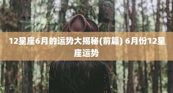 12星座6月的运势大揭秘(前篇) 6月份12星座运势