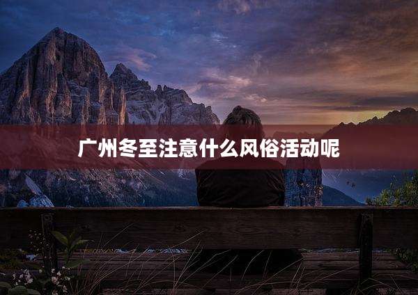 广州冬至注意什么风俗活动呢