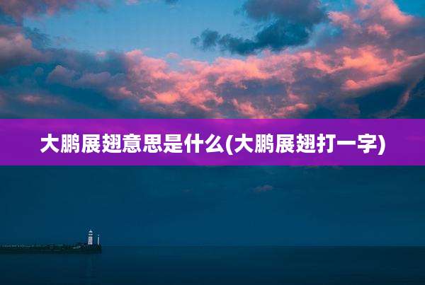 大鹏展翅意思是什么(大鹏展翅打一字)