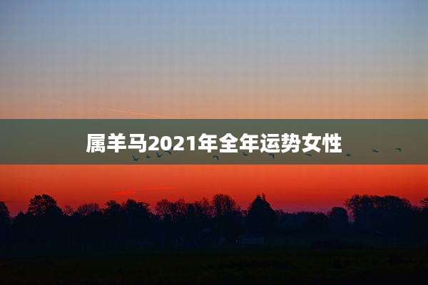 属羊马2021年全年运势女性
