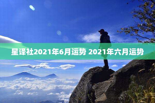 星译社2021年6月运势 2021年六月运势
