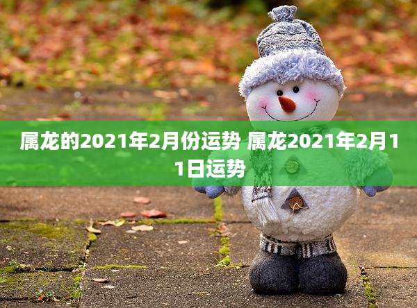 属龙的2021年2月份运势 属龙2021年2月11日运势