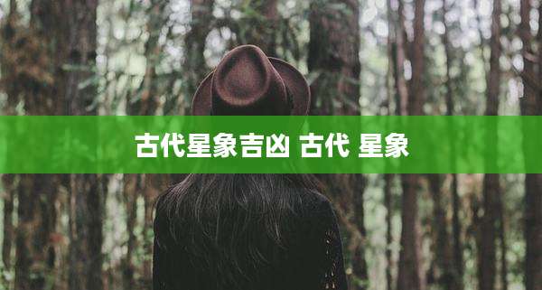 古代星象吉凶 古代 星象