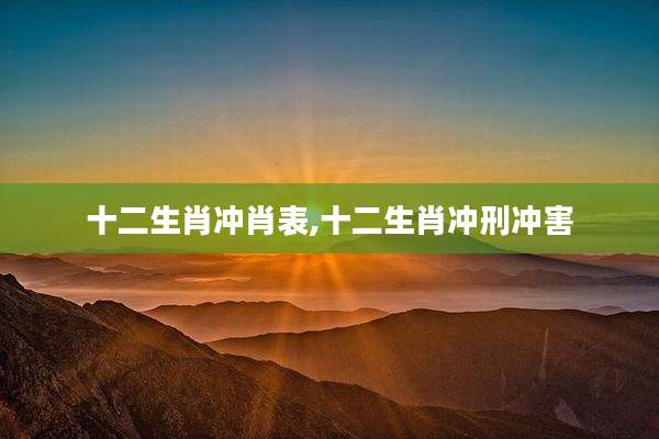 十二生肖冲肖表,十二生肖冲刑冲害
