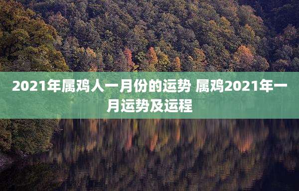 2021年属鸡人一月份的运势 属鸡2021年一月运势及运程