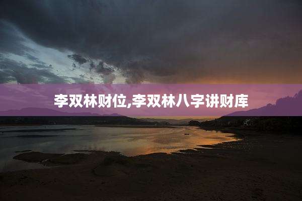 李双林财位,李双林八字讲财库