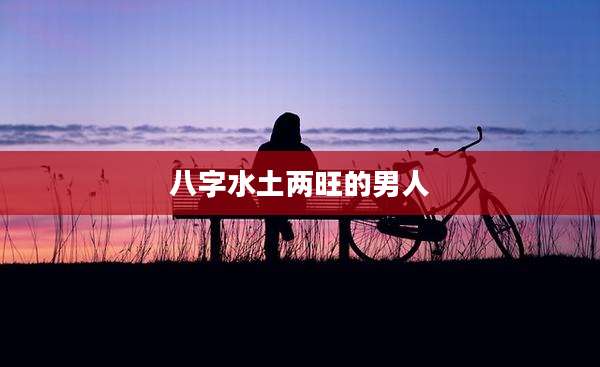 八字水土两旺的男人
