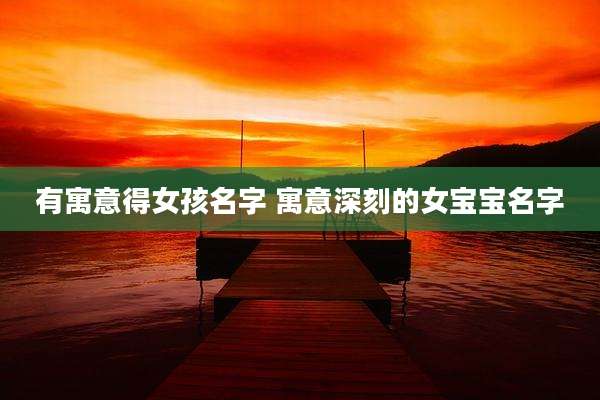 有寓意得女孩名字 寓意深刻的女宝宝名字