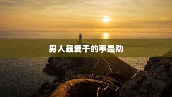 男人最爱干的事是劝