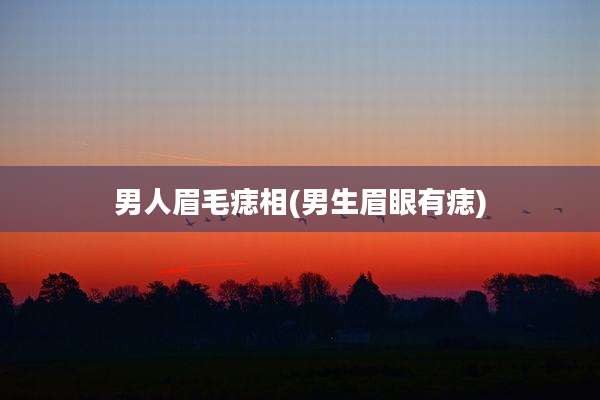 男人眉毛痣相(男生眉眼有痣)
