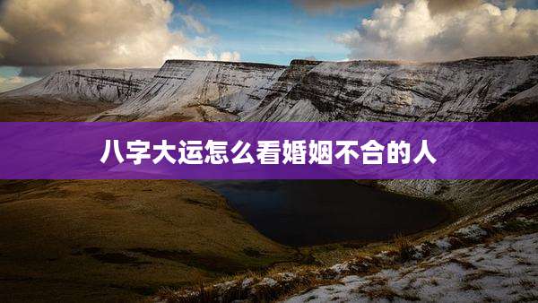 八字大运怎么看婚姻不合的人