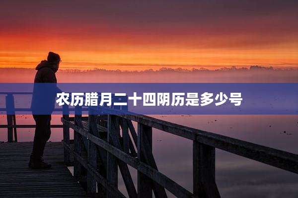 农历腊月二十四阴历是多少号