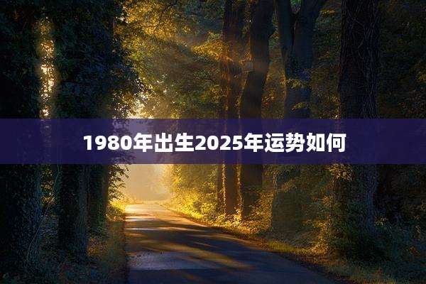 1980年出生2025年运势如何
