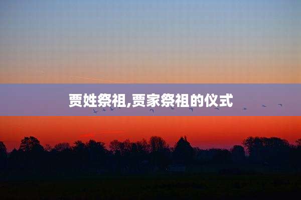 贾姓祭祖,贾家祭祖的仪式