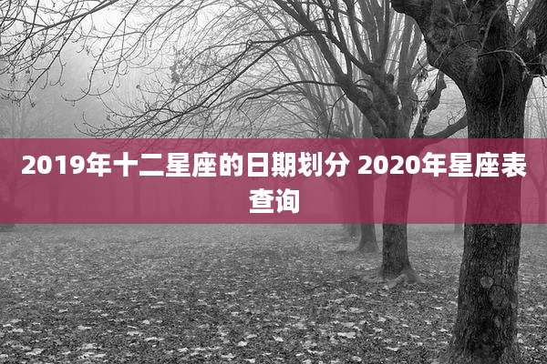 2019年十二星座的日期划分 2020年星座表查询