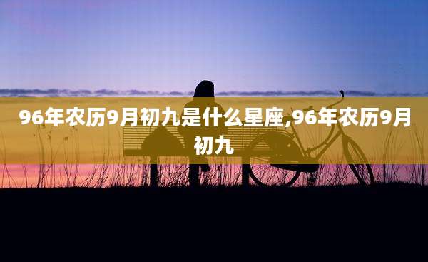 96年农历9月初九是什么星座,96年农历9月初九
