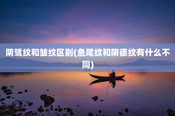 阴骘纹和皱纹区别(鱼尾纹和阴德纹有什么不同)