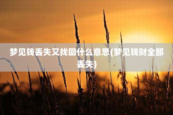 梦见钱丢失又找回什么意思(梦见钱财全部丢失)