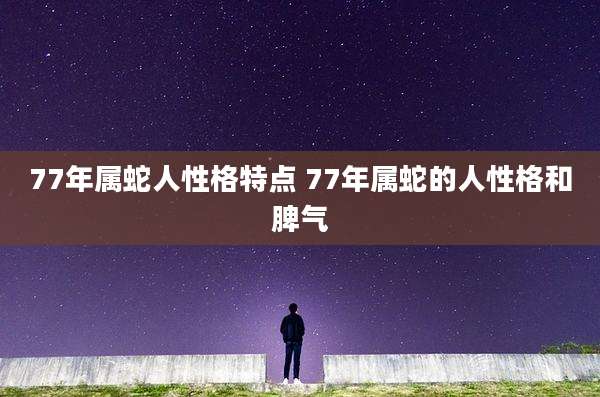 77年属蛇人性格特点 77年属蛇的人性格和脾气