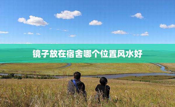镜子放在宿舍哪个位置风水好