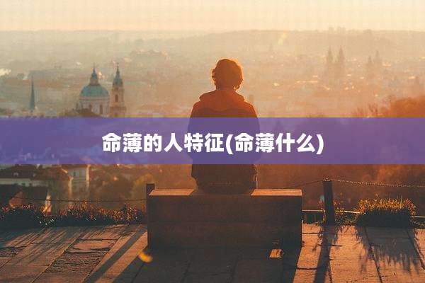 命薄的人特征(命薄什么)