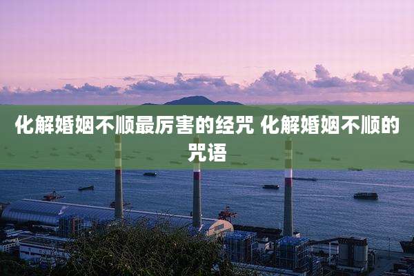 化解婚姻不顺最厉害的经咒 化解婚姻不顺的咒语