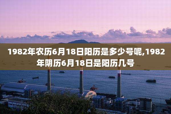 1982年农历6月18日阳历是多少号呢,1982年阴历6月18日是阳历几号