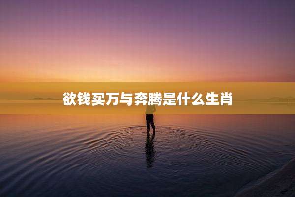 欲钱买万与奔腾是什么生肖