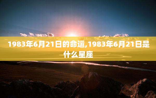 1983年6月21日的命运,1983年6月21日是什么星座