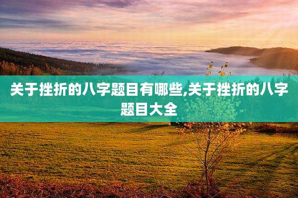 关于挫折的八字题目有哪些,关于挫折的八字题目大全