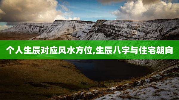 个人生辰对应风水方位,生辰八字与住宅朝向