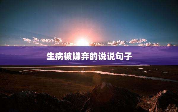 生病被嫌弃的说说句子