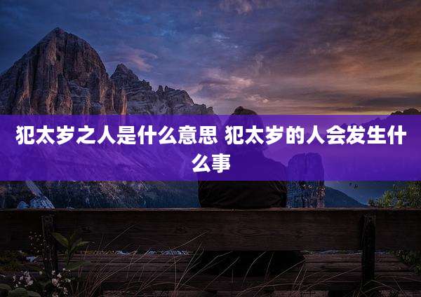 犯太岁之人是什么意思 犯太岁的人会发生什么事