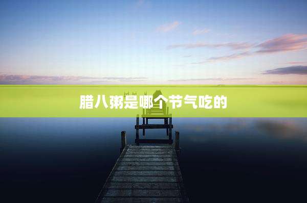 腊八粥是哪个节气吃的