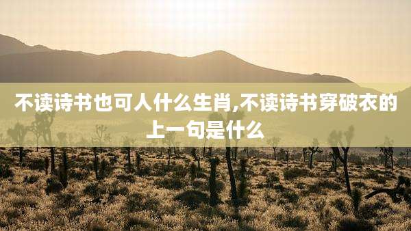 不读诗书也可人什么生肖,不读诗书穿破衣的上一句是什么