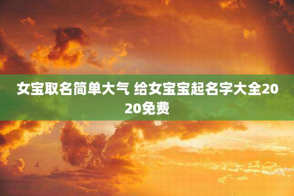 女宝取名简单大气 给女宝宝起名字大全2020免费