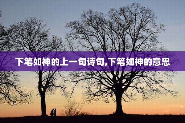 下笔如神的上一句诗句,下笔如神的意思