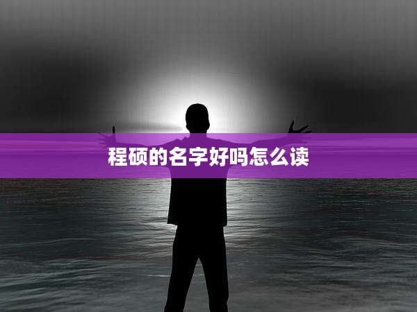 程硕的名字好吗怎么读