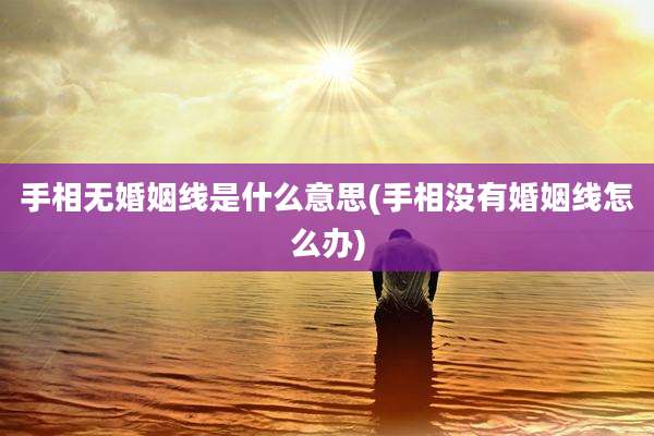 手相无婚姻线是什么意思(手相没有婚姻线怎么办)