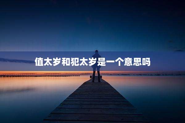 值太岁和犯太岁是一个意思吗