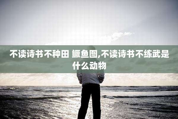 不读诗书不种田 鳜鱼图,不读诗书不练武是什么动物