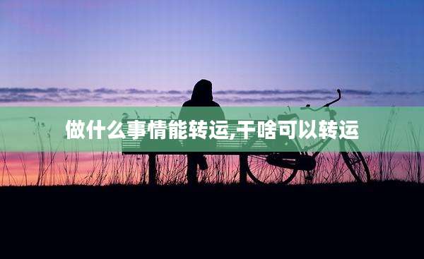 做什么事情能转运,干啥可以转运