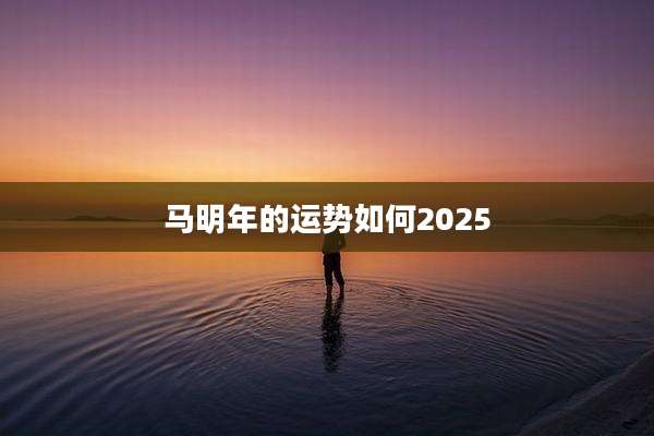 马明年的运势如何2025